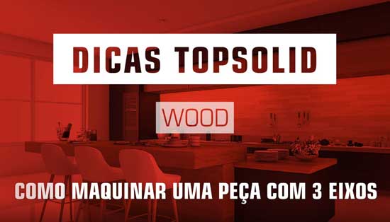 Como maquinar uma peça em 3 eixos com TopSolid Wood